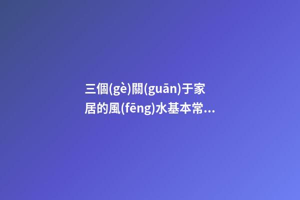 三個(gè)關(guān)于家居的風(fēng)水基本常識(shí) 家居風(fēng)水要點(diǎn)你懂嗎